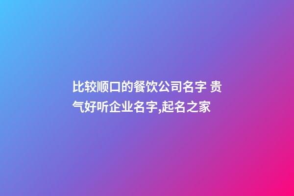 比较顺口的餐饮公司名字 贵气好听企业名字,起名之家-第1张-公司起名-玄机派